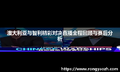 澳大利亚与智利精彩对决直播全程回顾与赛后分析