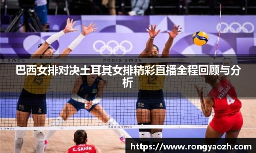 巴西女排对决土耳其女排精彩直播全程回顾与分析