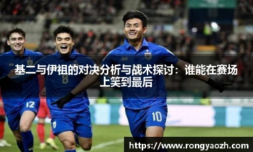 基二与伊祖的对决分析与战术探讨：谁能在赛场上笑到最后
