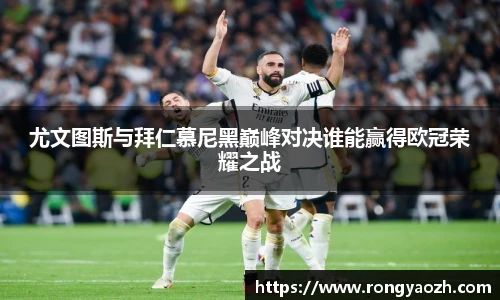 尤文图斯与拜仁慕尼黑巅峰对决谁能赢得欧冠荣耀之战